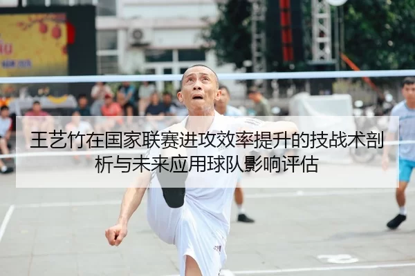 王艺竹在国家联赛进攻效率提升的技战术剖析与未来应用球队影响评估